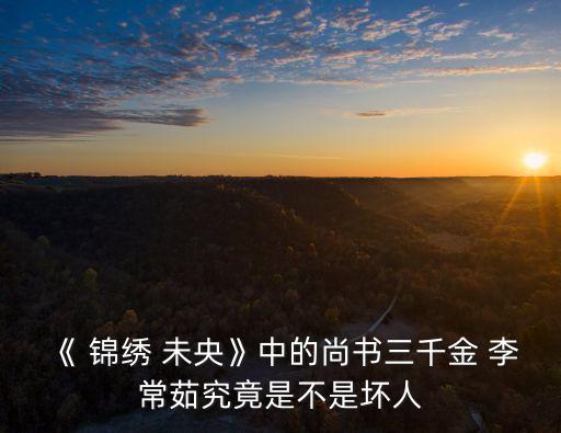 《 錦繡 未央》中的尚書三千金 李常茹究竟是不是壞人