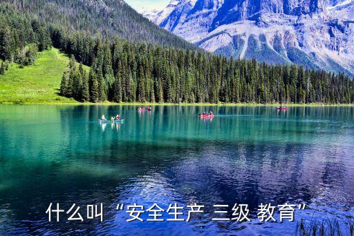 三級教育是指,三級安全教育是什么?