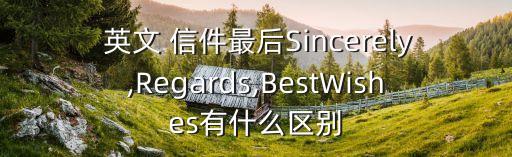  英文 信件最后Sincerely,Regards,BestWishes有什么區別