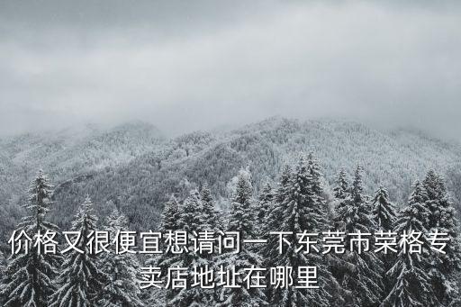 價格又很便宜想請問一下東莞市榮格專賣店地址在哪里
