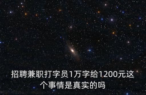 招聘兼職打字員1萬(wàn)字給1200元這個(gè)事情是真實(shí)的嗎