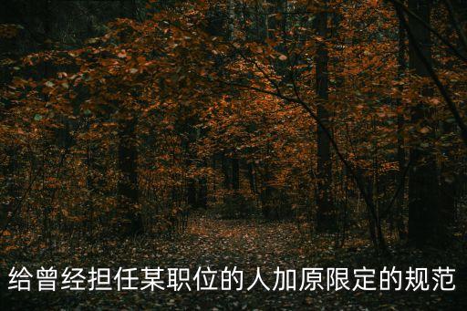 給曾經擔任某職位的人加原限定的規(guī)范