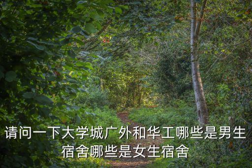 請問一下大學城廣外和華工哪些是男生宿舍哪些是女生宿舍