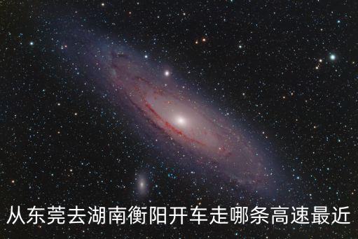 東莞市到湖南高速情況，從東莞去湖南衡陽開車走哪條高速最近
