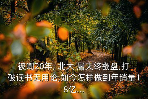 被嘲20年, 北大 屠夫終翻盤,打破讀書無用論,如今怎樣做到年銷量18億...