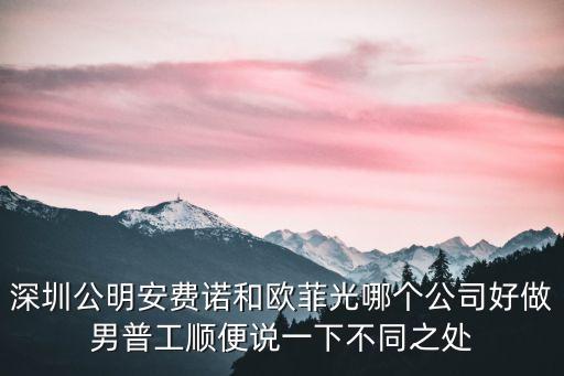 深圳公明安費諾和歐菲光哪個公司好做男普工順便說一下不同之處
