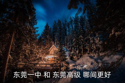 東莞一中 和 東莞高級 哪間更好
