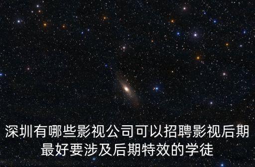 深圳有哪些影視公司可以招聘影視后期最好要涉及后期特效的學徒