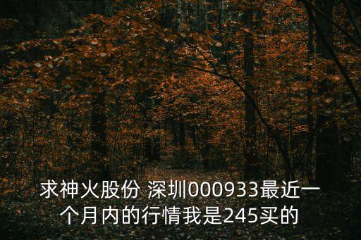 深圳閥門制造股，求神火股份 深圳000933最近一個月內的行情我是245買的