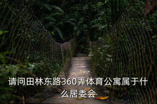 請(qǐng)問田林東路360弄體育公寓屬于什么居委會(huì)
