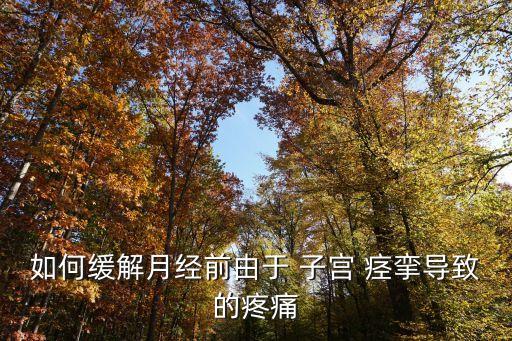 如何緩解月經前由于 子宮 痙攣導致的疼痛