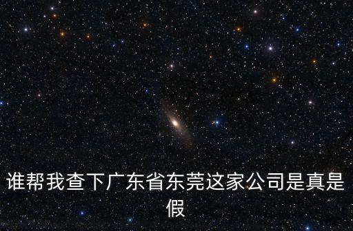 誰幫我查下廣東省東莞這家公司是真是假