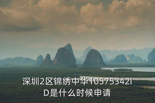 深圳2區(qū)錦繡中華10575342ID是什么時候申請