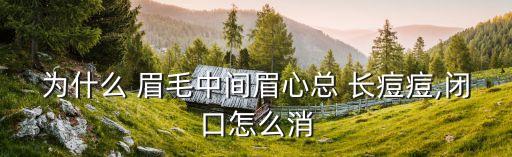 為什么 眉毛中間眉心總 長痘痘,閉口怎么消