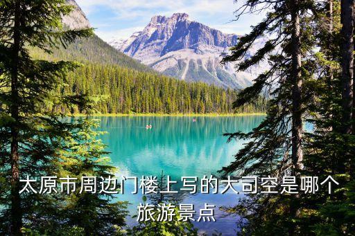  太原市周邊門樓上寫的大司空是哪個(gè)旅游景點(diǎn)