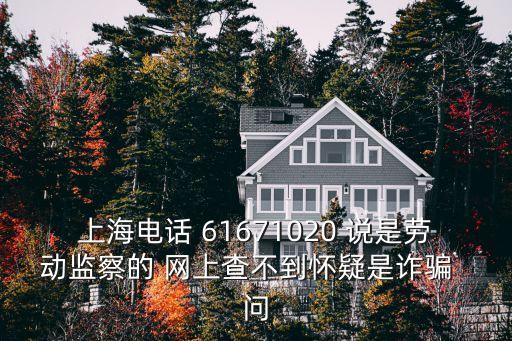 上海市紀(jì)檢電話，上海電話 61671020 說是勞動(dòng)監(jiān)察的 網(wǎng)上查不到懷疑是詐騙  問