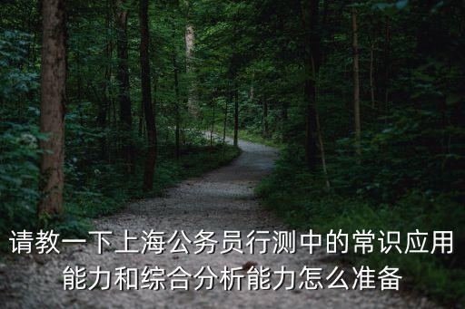 上海市考中的綜合分析，請教一下上海公務員行測中的常識應用能力和綜合分析能力怎么準備