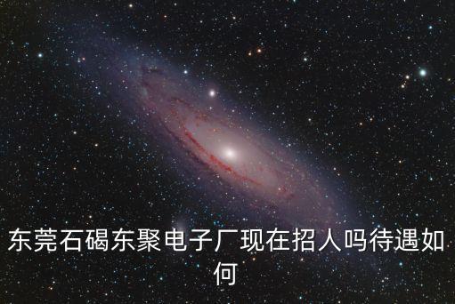 東莞石碣東聚電子廠現在招人嗎待遇如何
