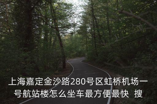 上海嘉定金沙路280號區(qū)虹橋機場一號航站樓怎么坐車最方便最快  搜