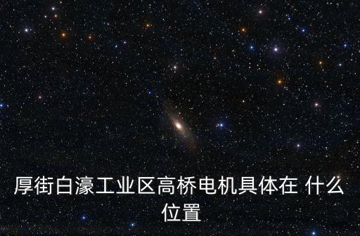 厚街白濠工業區高橋電機具體在 什么 位置