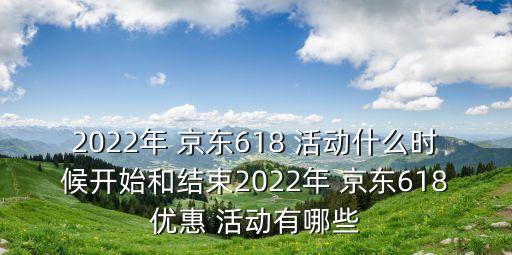 2022年 京東618 活動什么時(shí)候開始和結(jié)束2022年 京東618優(yōu)惠 活動有哪些