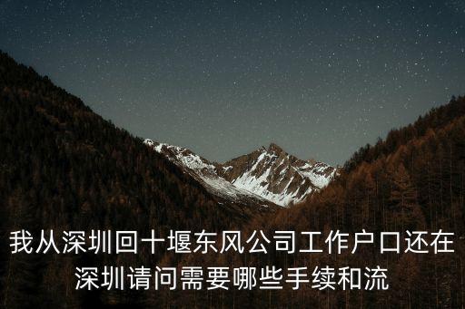 我從深圳回十堰東風公司工作戶口還在深圳請問需要哪些手續和流