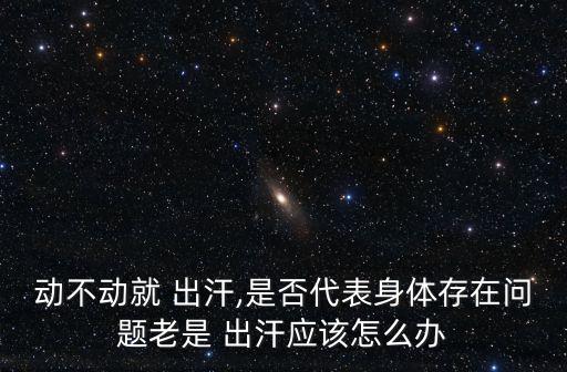 動不動就 出汗,是否代表身體存在問題老是 出汗應該怎么辦