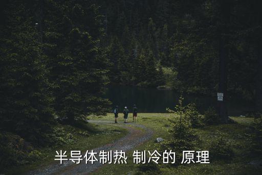 半導體制冷原理,半導體制冷而發熱是應用熱電效應的結果