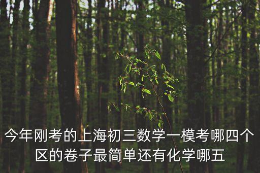 今年剛考的上海初三數學一模考哪四個區的卷子最簡單還有化學哪五