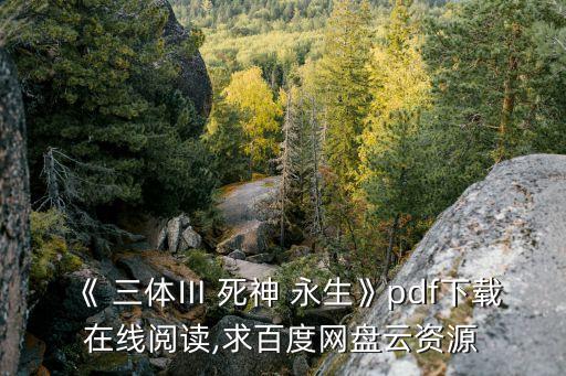 《 三體Ⅲ 死神 永生》pdf下載在線閱讀,求百度網盤云資源