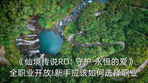 《仙境傳說RO: 守護 永恒的愛》全職業開放!新手應該如何選擇職業
