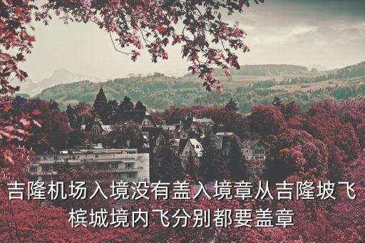 深圳機場邊檢不給蓋章，吉隆機場入境沒有蓋入境章從吉隆坡飛檳城境內飛分別都要蓋章