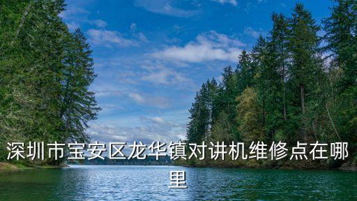 vksantong對講機維修點深圳，深圳市寶安區龍華鎮對講機維修點在哪里