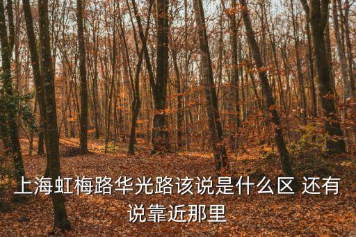 上海虹梅路華光路該說是什么區 還有說靠近那里