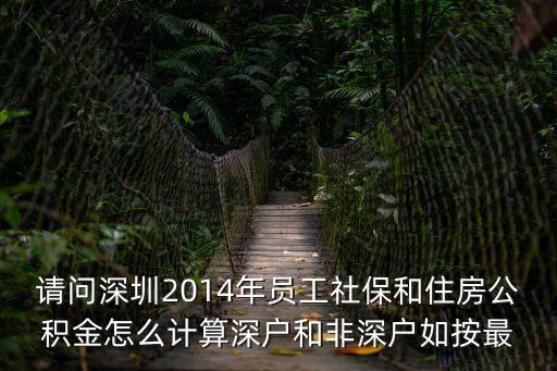 請問深圳2014年員工社保和住房公積金怎么計算深戶和非深戶如按最