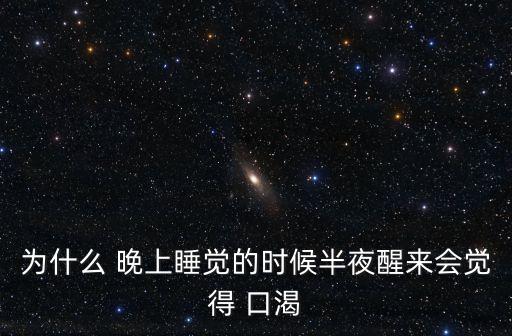 為什么 晚上睡覺的時候半夜醒來會覺得 口渴