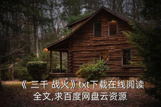 三千戰(zhàn)火,《三千戰(zhàn)火》txt下載在線閱讀