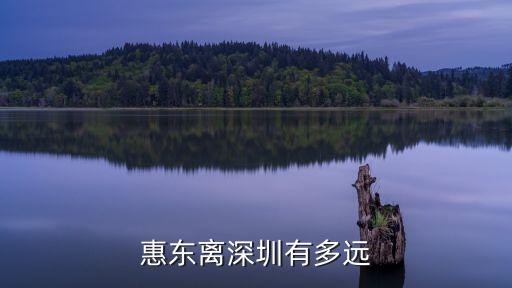 深圳至惠東縣距離，惠東離深圳有多遠(yuǎn)