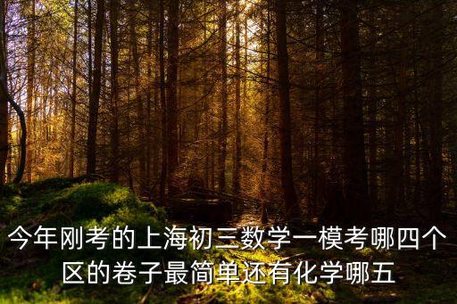 上海市普陀區數學一模2019，今年剛考的上海初三數學一模考哪四個區的卷子最簡單還有化學哪五