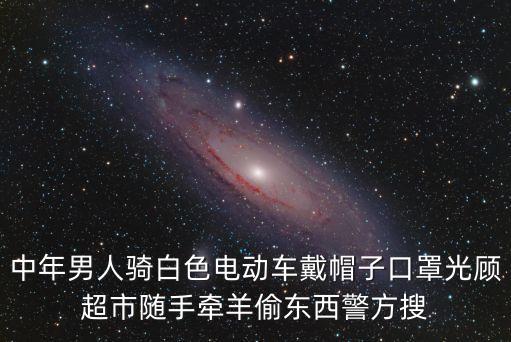 上海市四平街道偷電瓶車的人，中年男人騎白色電動車戴帽子口罩光顧超市隨手牽羊偷東西警方搜