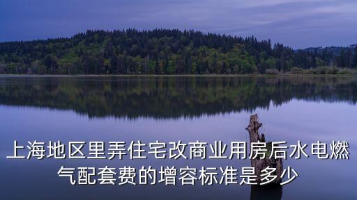 上海地區里弄住宅改商業用房后水電燃氣配套費的增容標準是多少