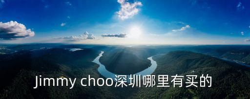 深圳哪里有零千益生菌，Jimmy choo深圳哪里有買的