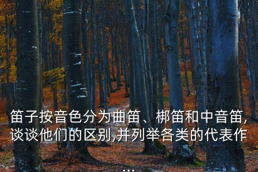 笛子按音色分為曲笛、梆笛和中音笛,談談他們的區別,并列舉各類的代表作...