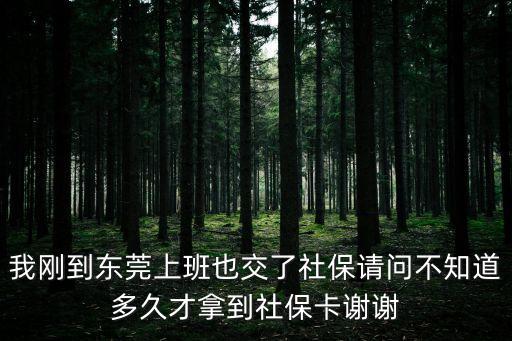 東莞厚街社保卡一般多久辦下來，東莞第二代社保卡一般多久能拿到