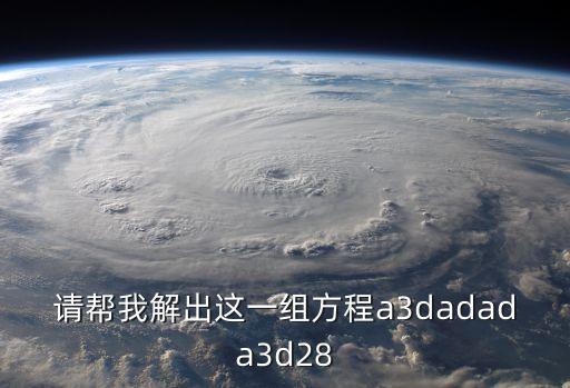 請幫我解出這一組方程a3dadada3d28
