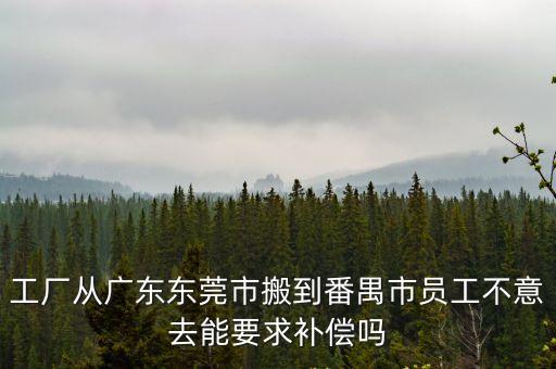 工廠從廣東東莞市搬到番禺市員工不意去能要求補償嗎