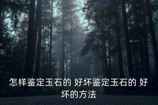 怎樣鑒定玉石的 好壞鑒定玉石的 好壞的方法
