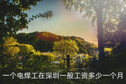 一個電焊工在深圳一般工資多少一個月