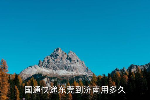 國通快遞東莞到濟南用多久