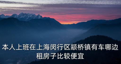 本人上班在上海閔行區(qū)顓橋鎮(zhèn)有車哪邊租房子比較便宜